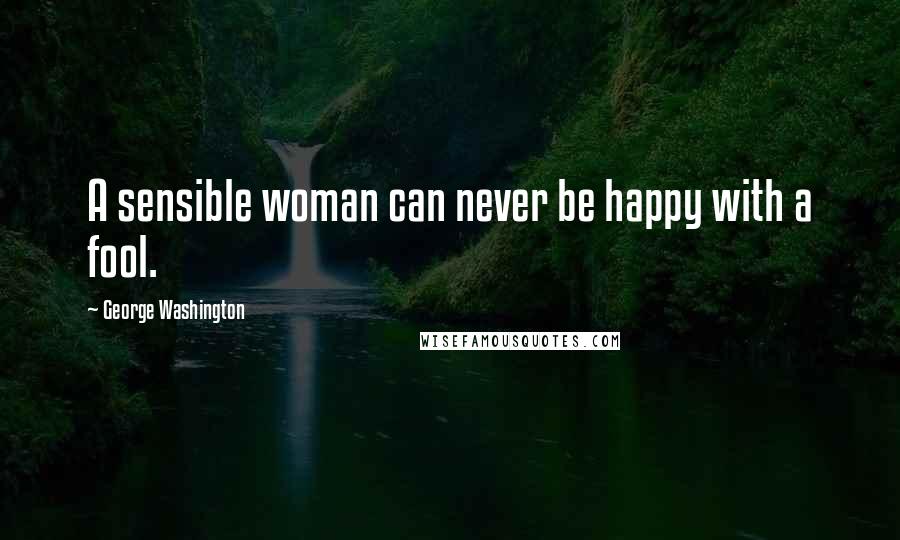 George Washington Quotes: A sensible woman can never be happy with a fool.