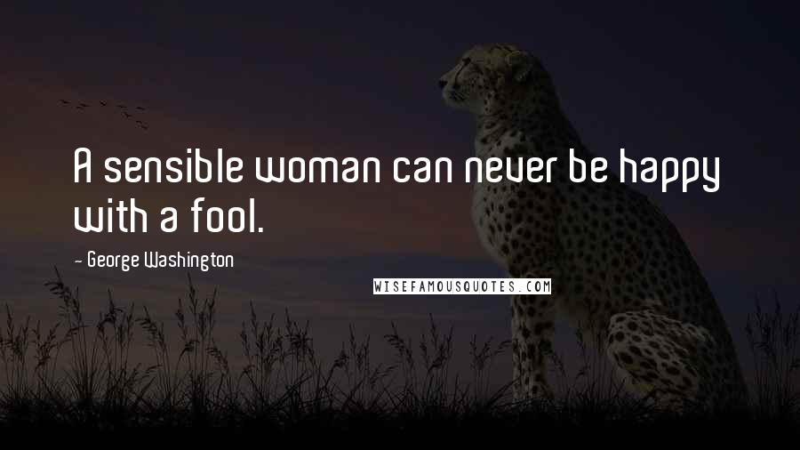 George Washington Quotes: A sensible woman can never be happy with a fool.