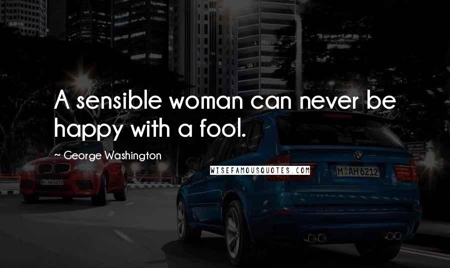 George Washington Quotes: A sensible woman can never be happy with a fool.