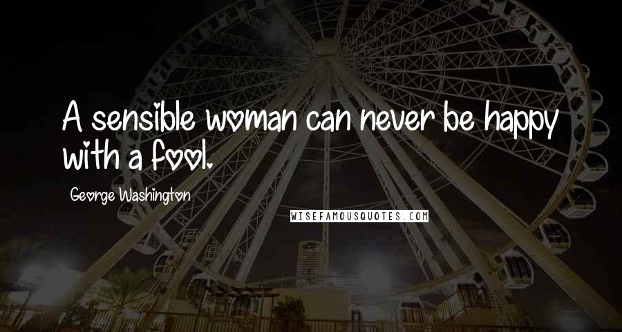 George Washington Quotes: A sensible woman can never be happy with a fool.