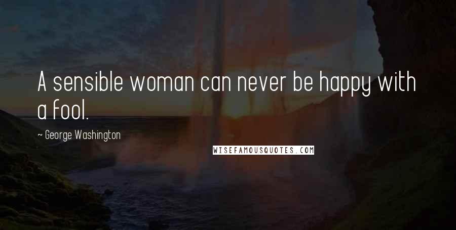 George Washington Quotes: A sensible woman can never be happy with a fool.