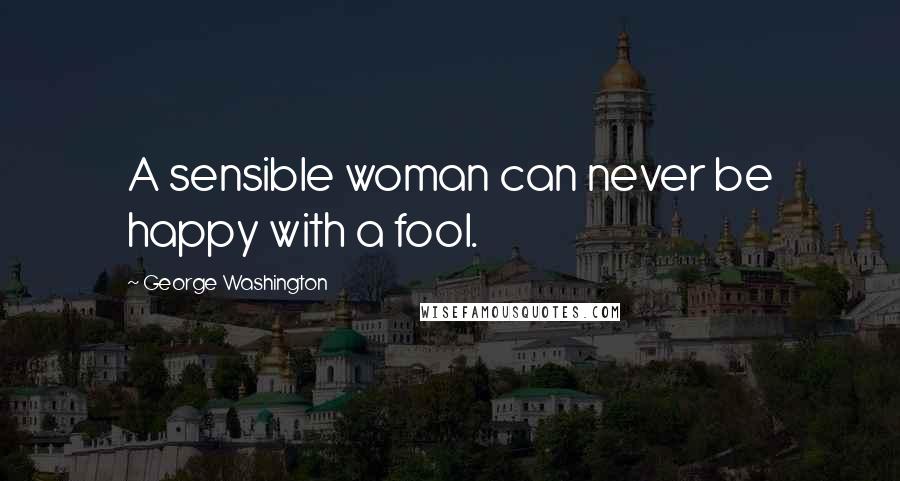 George Washington Quotes: A sensible woman can never be happy with a fool.