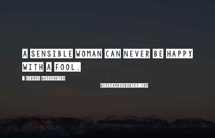 George Washington Quotes: A sensible woman can never be happy with a fool.