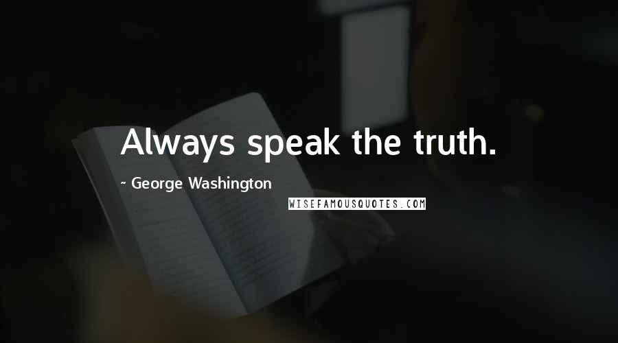 George Washington Quotes: Always speak the truth.