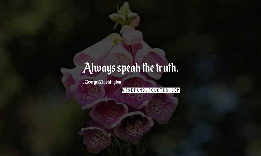 George Washington Quotes: Always speak the truth.