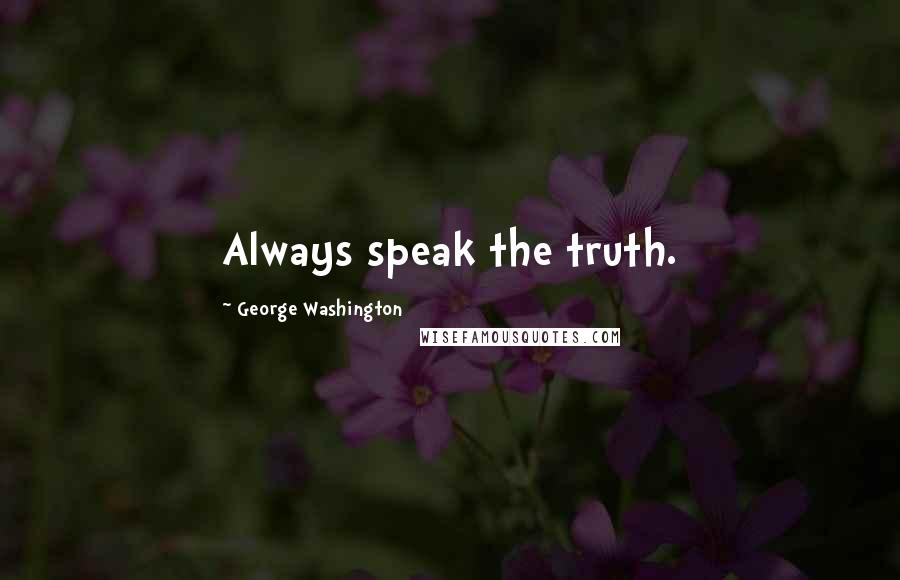 George Washington Quotes: Always speak the truth.