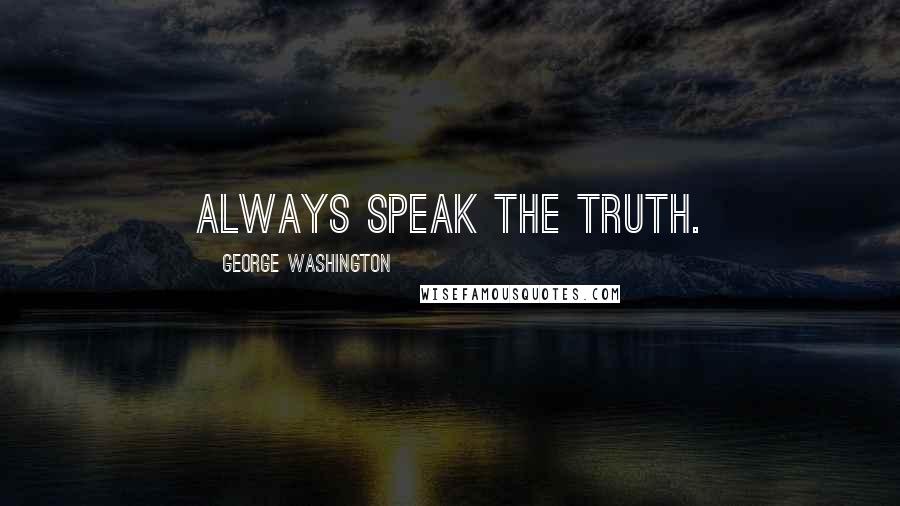 George Washington Quotes: Always speak the truth.