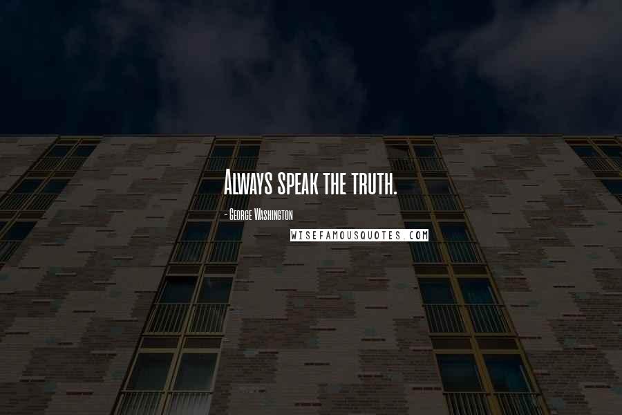 George Washington Quotes: Always speak the truth.