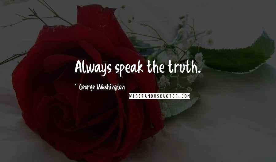 George Washington Quotes: Always speak the truth.