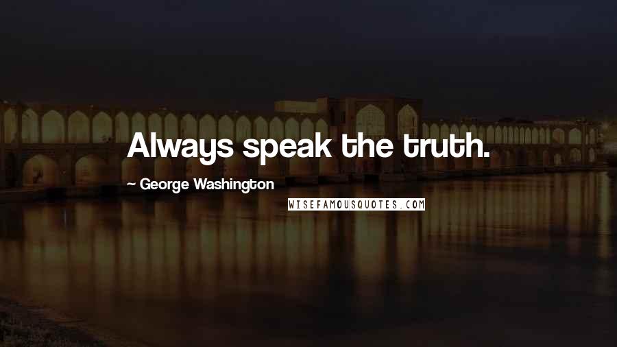 George Washington Quotes: Always speak the truth.