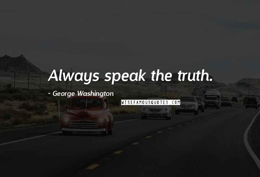 George Washington Quotes: Always speak the truth.