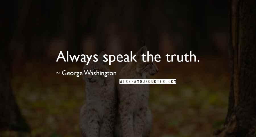 George Washington Quotes: Always speak the truth.