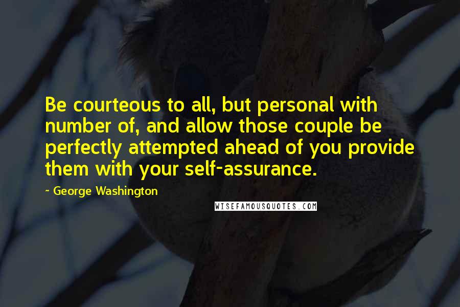 George Washington Quotes: Be courteous to all, but personal with number of, and allow those couple be perfectly attempted ahead of you provide them with your self-assurance.