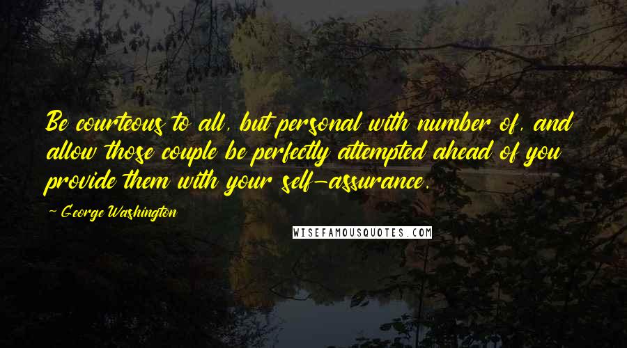 George Washington Quotes: Be courteous to all, but personal with number of, and allow those couple be perfectly attempted ahead of you provide them with your self-assurance.