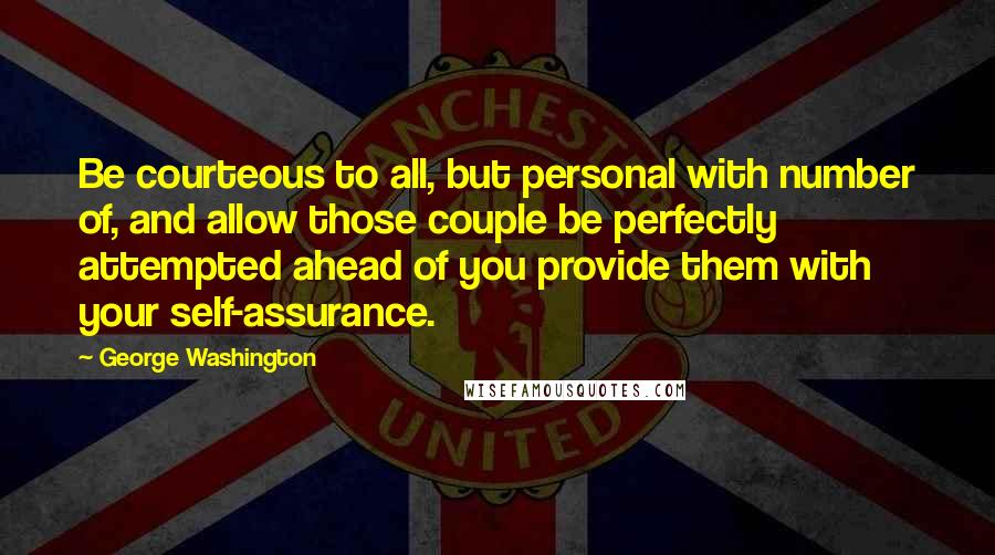 George Washington Quotes: Be courteous to all, but personal with number of, and allow those couple be perfectly attempted ahead of you provide them with your self-assurance.