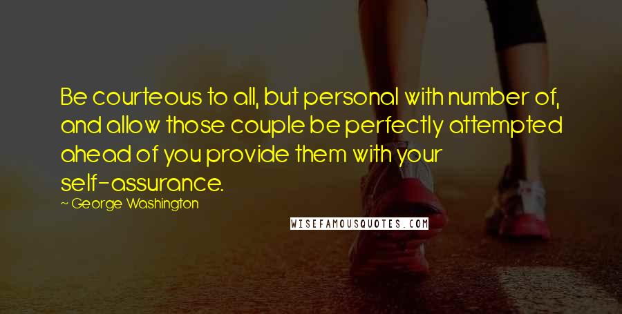 George Washington Quotes: Be courteous to all, but personal with number of, and allow those couple be perfectly attempted ahead of you provide them with your self-assurance.