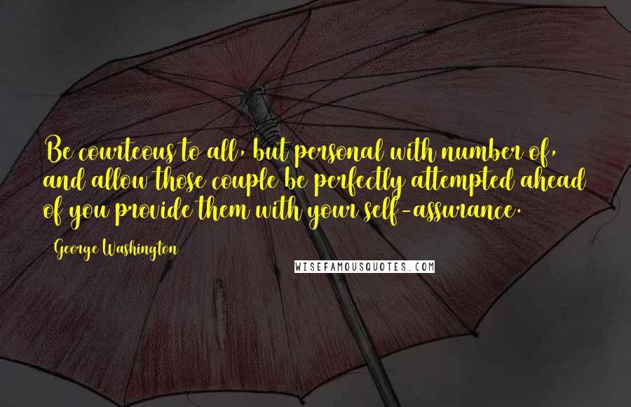 George Washington Quotes: Be courteous to all, but personal with number of, and allow those couple be perfectly attempted ahead of you provide them with your self-assurance.