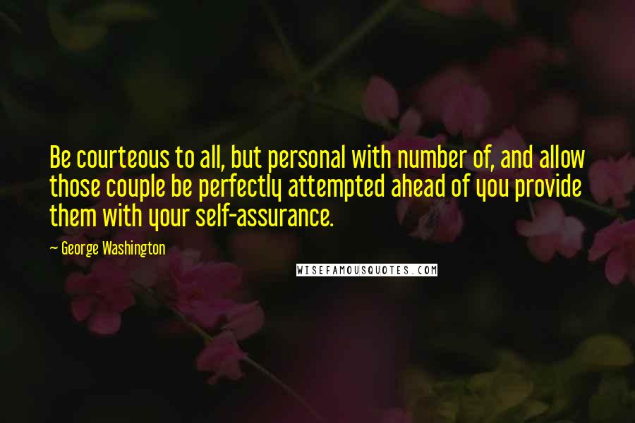 George Washington Quotes: Be courteous to all, but personal with number of, and allow those couple be perfectly attempted ahead of you provide them with your self-assurance.