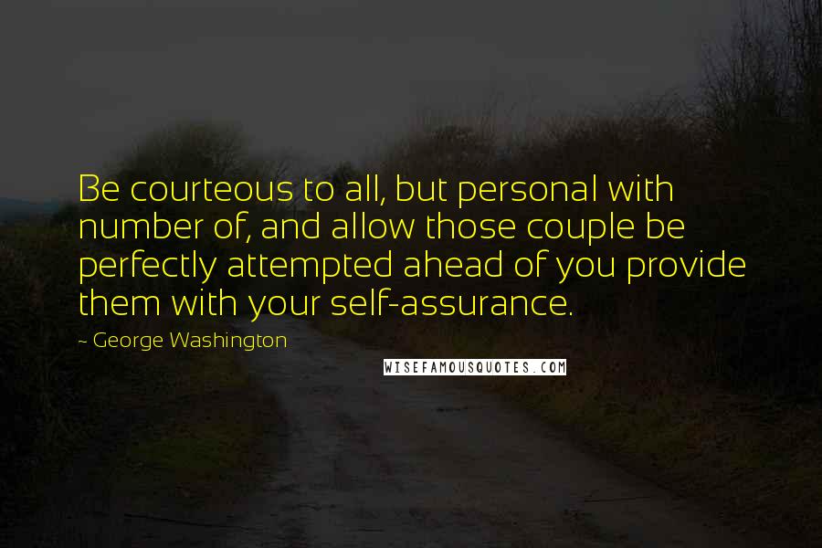 George Washington Quotes: Be courteous to all, but personal with number of, and allow those couple be perfectly attempted ahead of you provide them with your self-assurance.