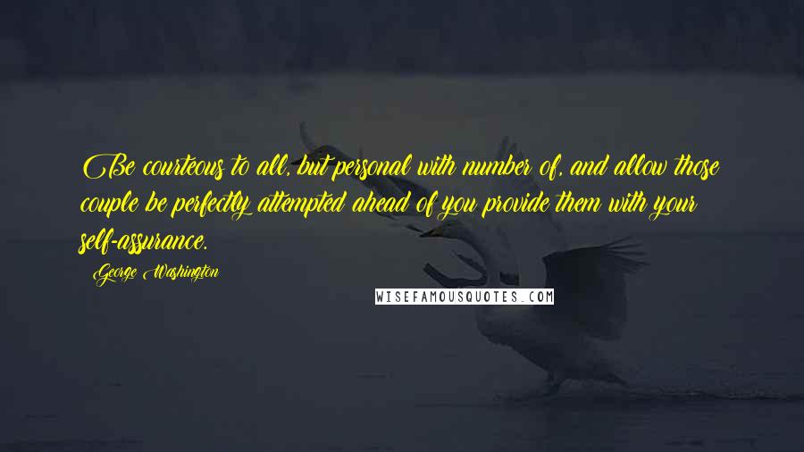 George Washington Quotes: Be courteous to all, but personal with number of, and allow those couple be perfectly attempted ahead of you provide them with your self-assurance.