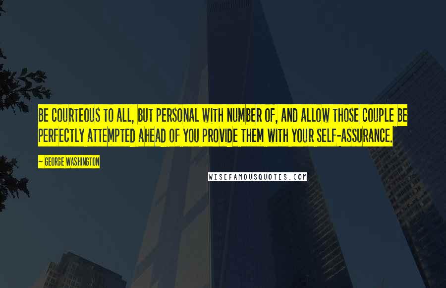 George Washington Quotes: Be courteous to all, but personal with number of, and allow those couple be perfectly attempted ahead of you provide them with your self-assurance.