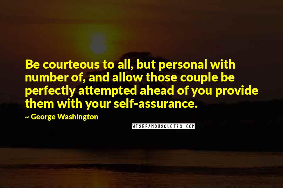 George Washington Quotes: Be courteous to all, but personal with number of, and allow those couple be perfectly attempted ahead of you provide them with your self-assurance.