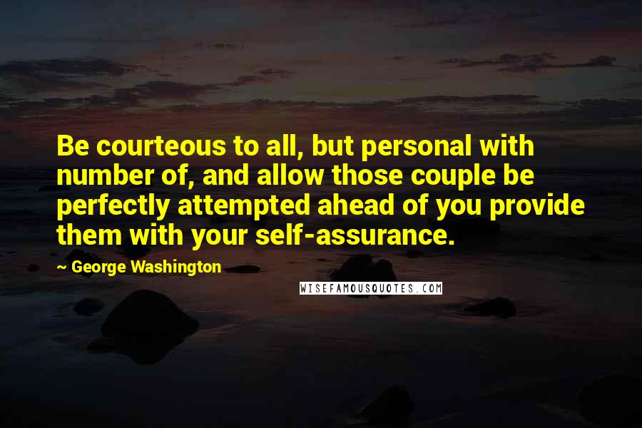 George Washington Quotes: Be courteous to all, but personal with number of, and allow those couple be perfectly attempted ahead of you provide them with your self-assurance.