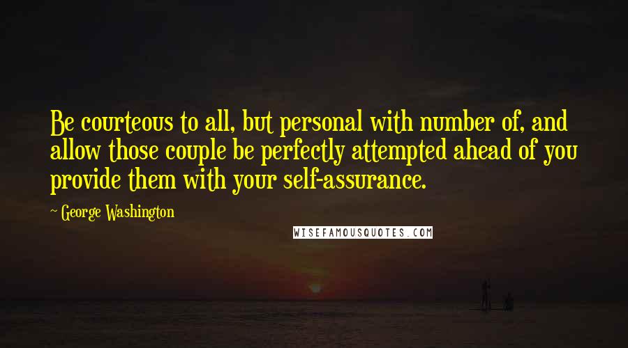 George Washington Quotes: Be courteous to all, but personal with number of, and allow those couple be perfectly attempted ahead of you provide them with your self-assurance.