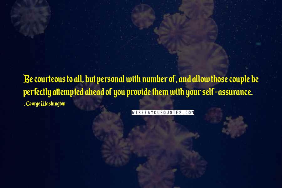 George Washington Quotes: Be courteous to all, but personal with number of, and allow those couple be perfectly attempted ahead of you provide them with your self-assurance.