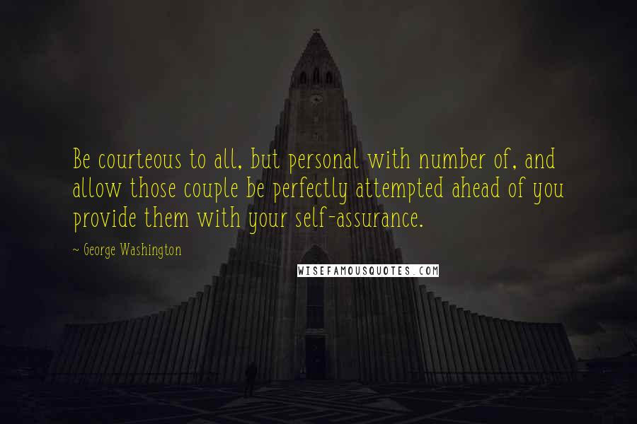 George Washington Quotes: Be courteous to all, but personal with number of, and allow those couple be perfectly attempted ahead of you provide them with your self-assurance.