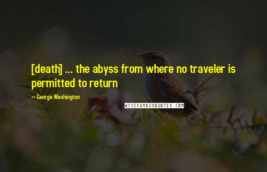 George Washington Quotes: [death] ... the abyss from where no traveler is permitted to return