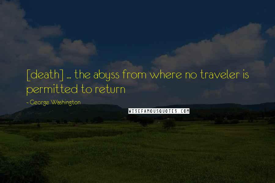 George Washington Quotes: [death] ... the abyss from where no traveler is permitted to return