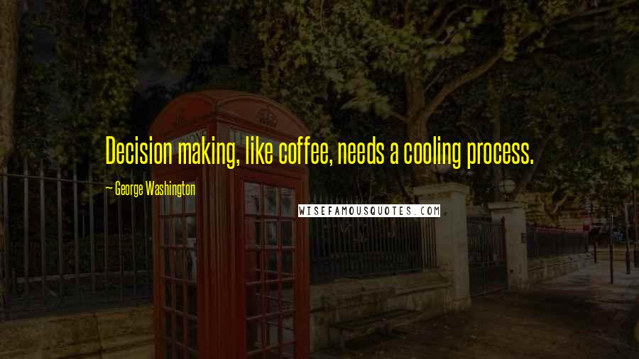 George Washington Quotes: Decision making, like coffee, needs a cooling process.