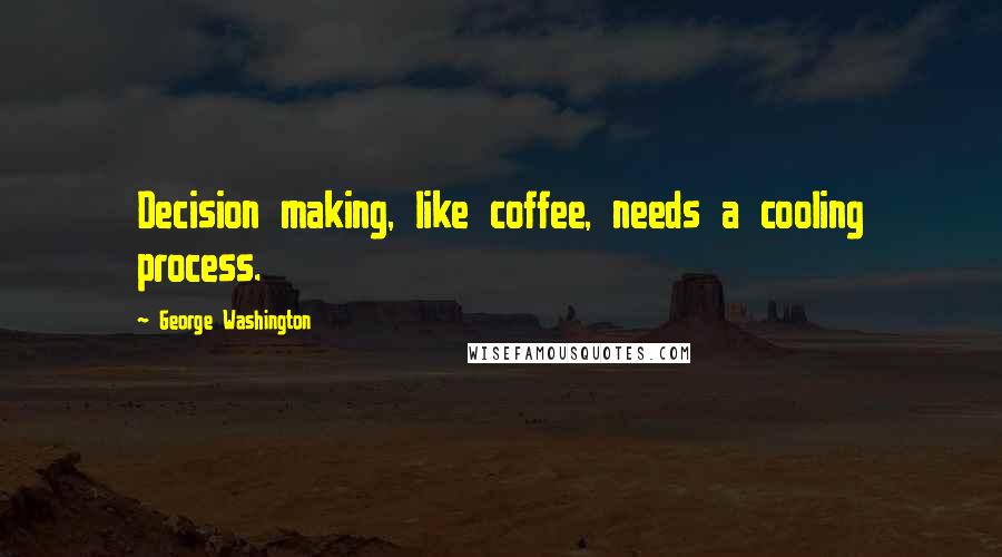 George Washington Quotes: Decision making, like coffee, needs a cooling process.