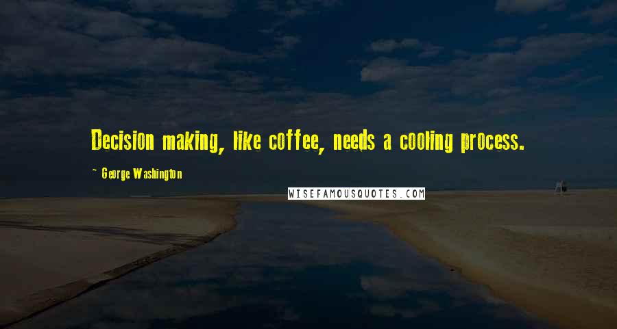 George Washington Quotes: Decision making, like coffee, needs a cooling process.