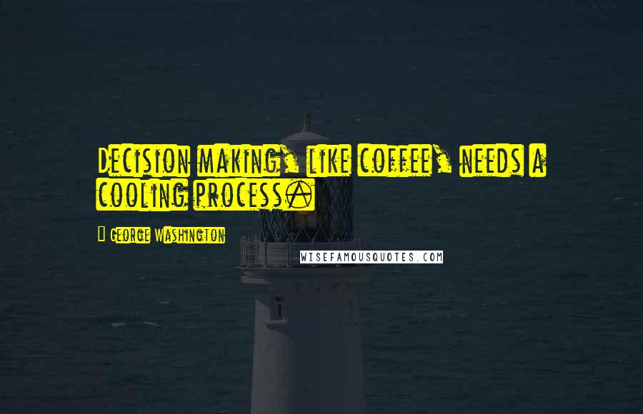 George Washington Quotes: Decision making, like coffee, needs a cooling process.