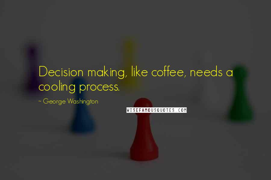 George Washington Quotes: Decision making, like coffee, needs a cooling process.