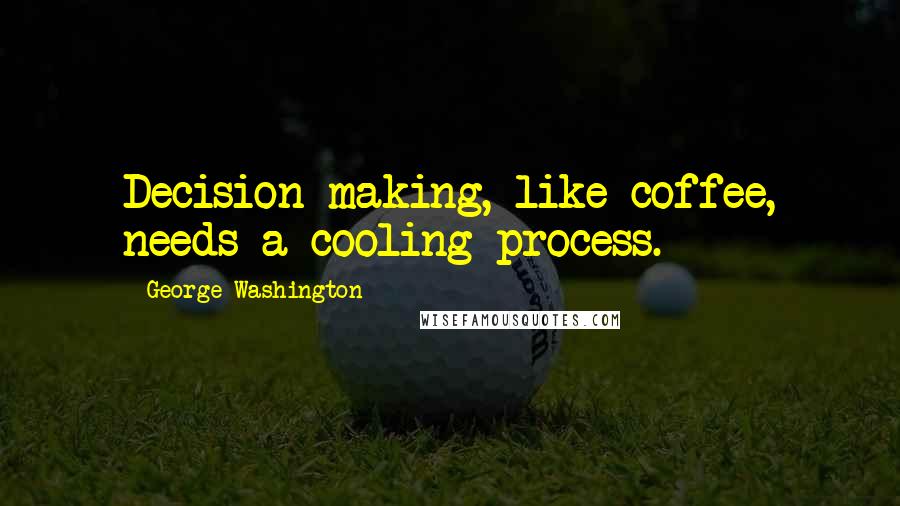 George Washington Quotes: Decision making, like coffee, needs a cooling process.