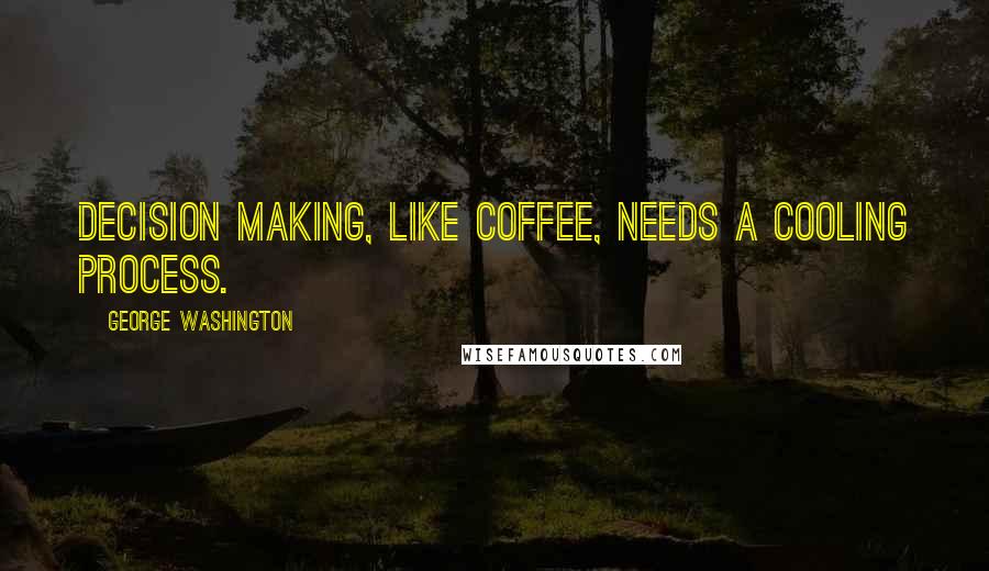 George Washington Quotes: Decision making, like coffee, needs a cooling process.
