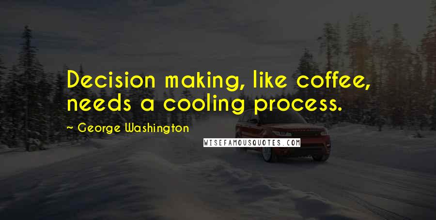 George Washington Quotes: Decision making, like coffee, needs a cooling process.