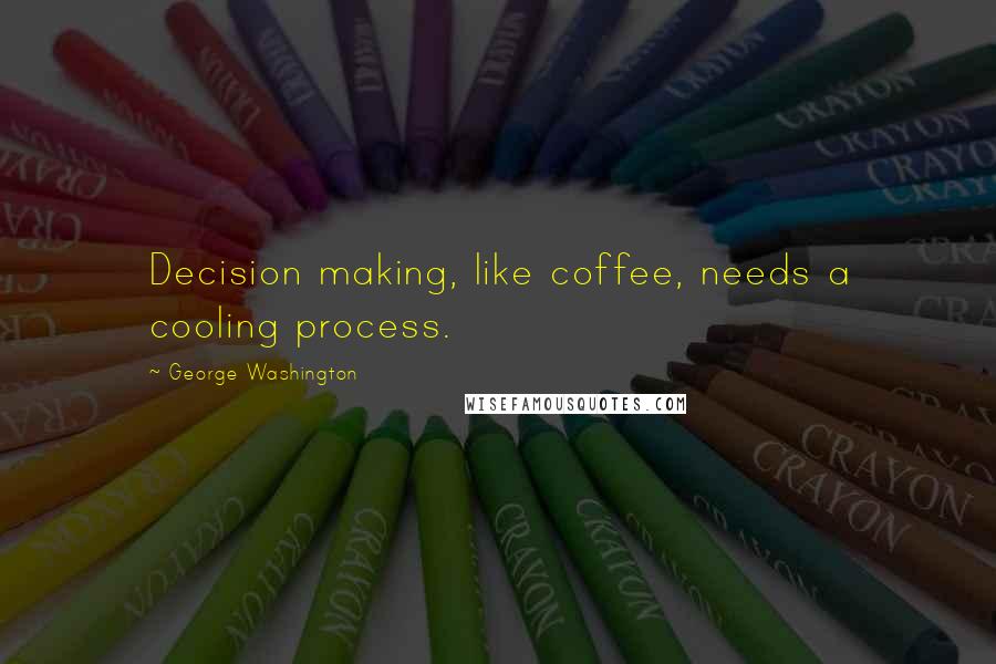 George Washington Quotes: Decision making, like coffee, needs a cooling process.