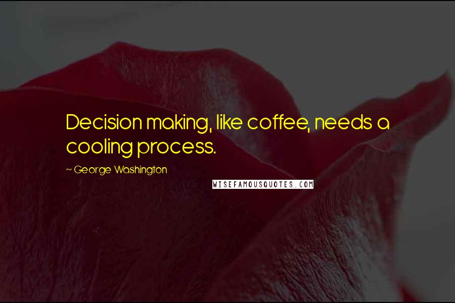 George Washington Quotes: Decision making, like coffee, needs a cooling process.