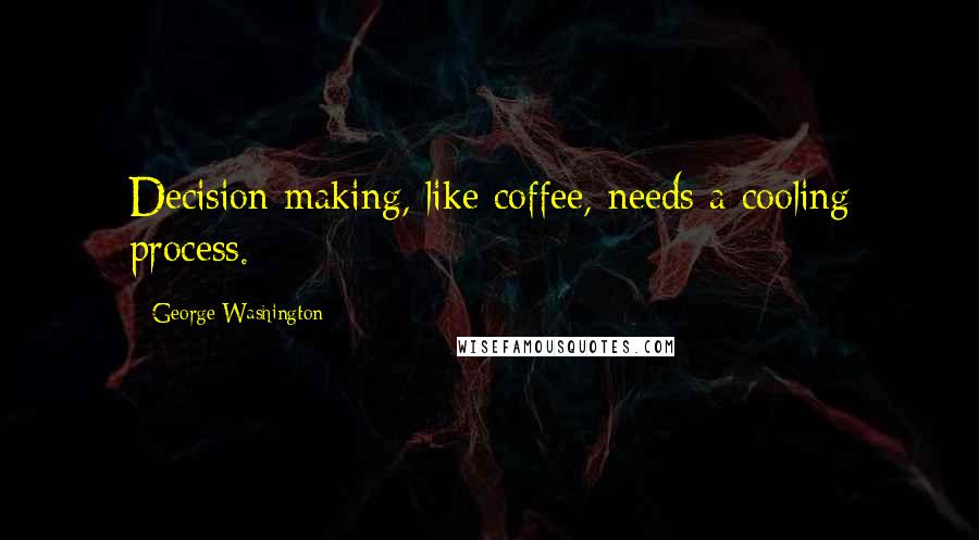 George Washington Quotes: Decision making, like coffee, needs a cooling process.
