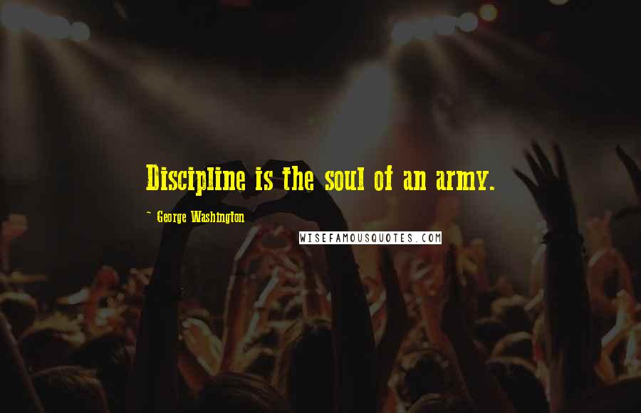George Washington Quotes: Discipline is the soul of an army.
