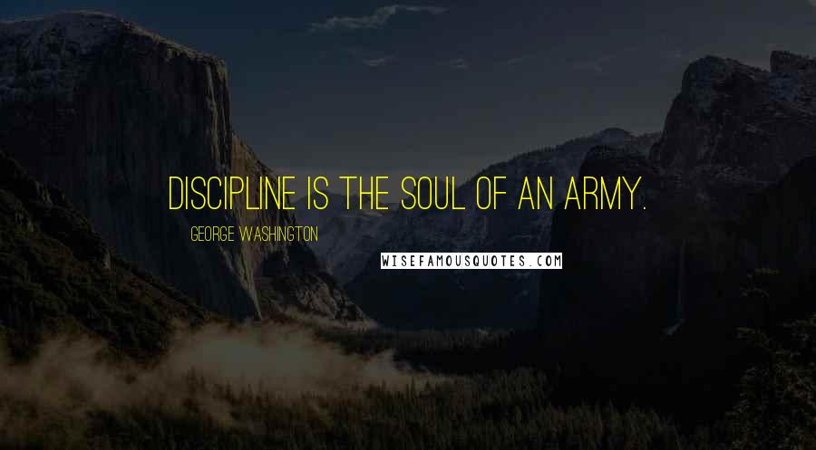 George Washington Quotes: Discipline is the soul of an army.