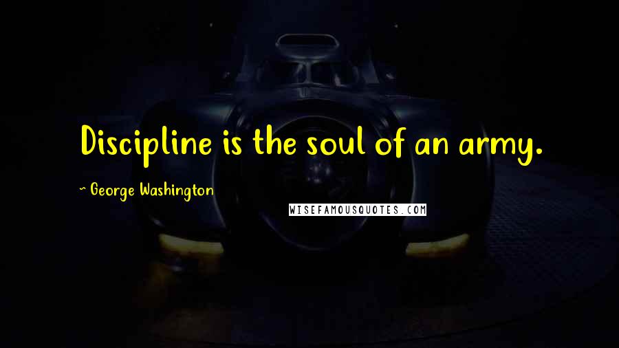 George Washington Quotes: Discipline is the soul of an army.