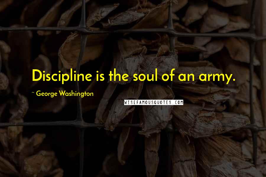 George Washington Quotes: Discipline is the soul of an army.