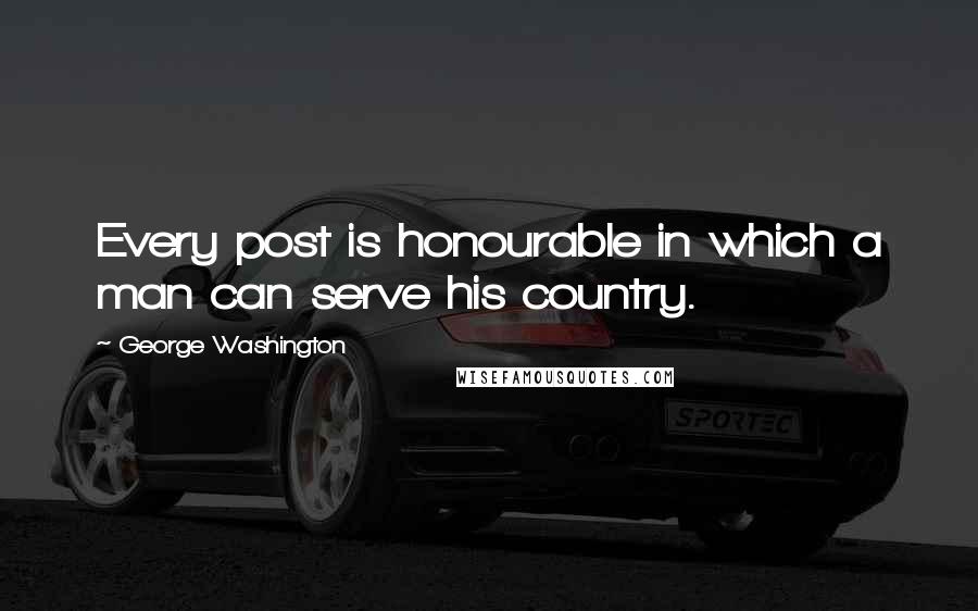 George Washington Quotes: Every post is honourable in which a man can serve his country.