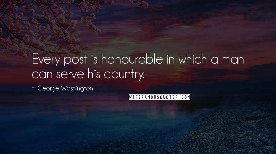 George Washington Quotes: Every post is honourable in which a man can serve his country.