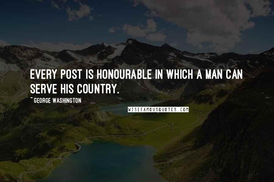 George Washington Quotes: Every post is honourable in which a man can serve his country.